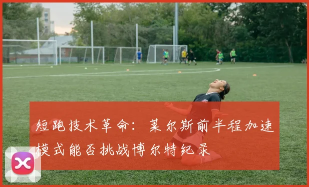 短跑技术革命：莱尔斯前半程加速模式能否挑战博尔特纪录