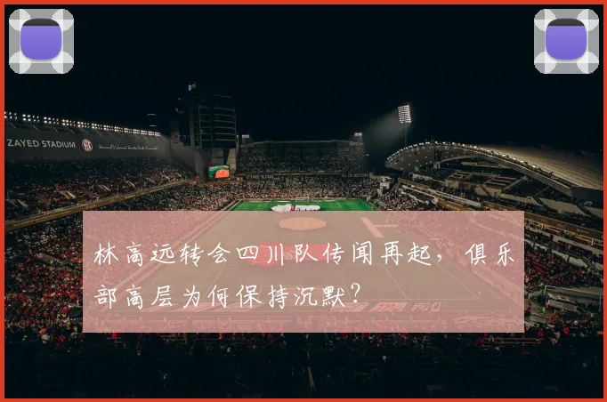 林高远转会四川队传闻再起，俱乐部高层为何保持沉默？