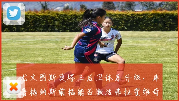 尤文图斯莫塔三后卫体系升级，库普梅纳斯前插能否激活弗拉霍维奇？