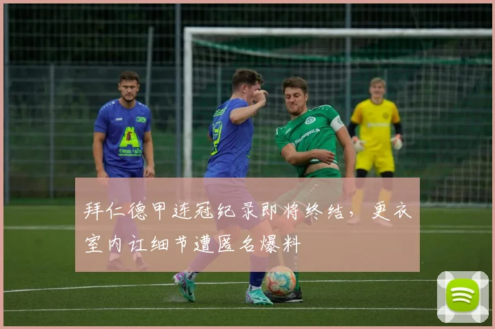 拜仁德甲连冠纪录即将终结,更衣室内讧细节遭匿名爆料